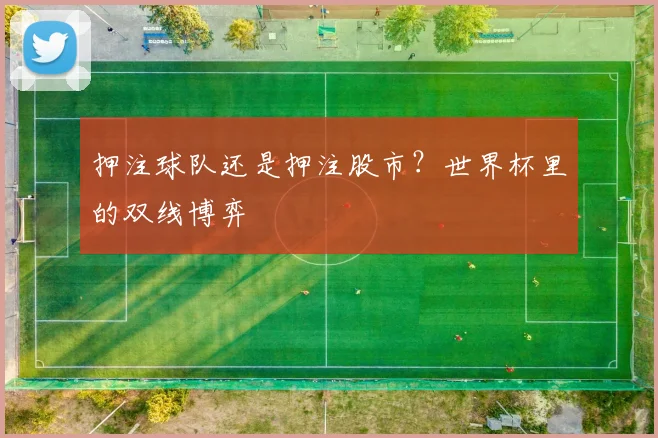 押注球队还是押注股市？世界杯里的双线博弈