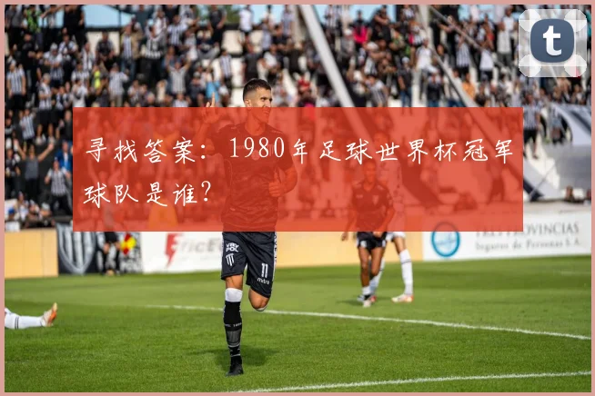寻找答案:1980年足球世界杯冠军球队是谁?