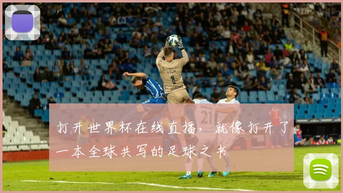 打开世界杯在线直播，就像打开了一本全球共写的足球之书