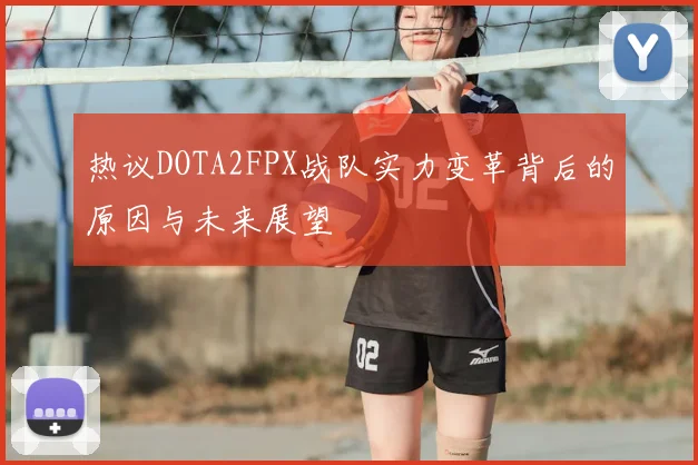 热议DOTA2FPX战队实力变革背后的原因与未来展望
