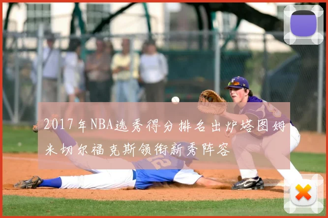 2017年NBA选秀得分排名出炉塔图姆米切尔福克斯领衔新秀阵容