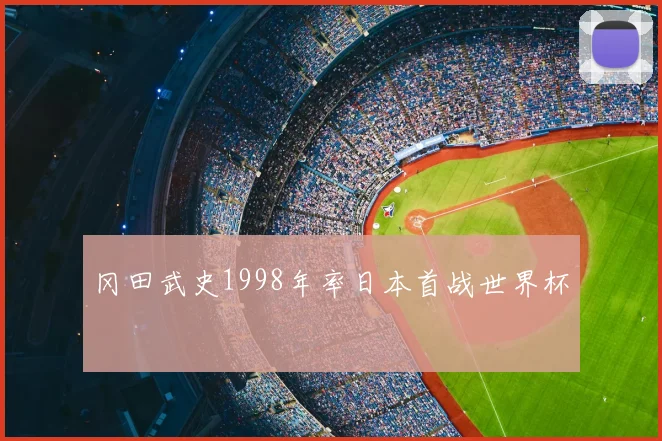 冈田武史1998年率日本首战世界杯