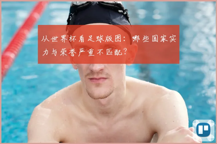 从世界杯看足球版图:哪些国家实力与荣誉严重不匹配?