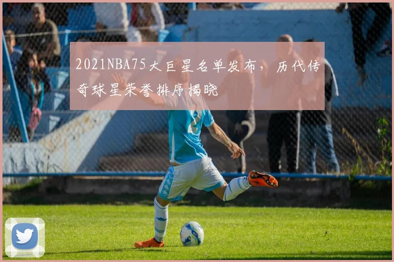 2021NBA75大巨星名单发布,历代传奇球星荣誉排序揭晓