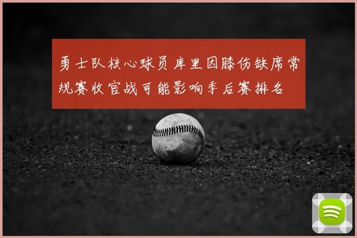 勇士队核心球员库里因膝伤缺席常规赛收官战可能影响季后赛排名