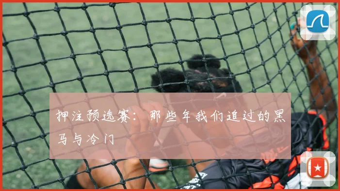 押注预选赛：那些年我们追过的黑马与冷门