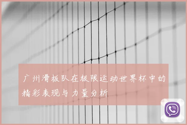 广州滑板队在极限运动世界杯中的精彩表现与力量分析