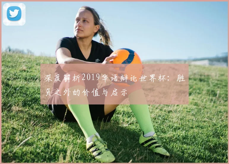 深度解析2019华语辩论世界杯:胜负之外的价值与启示