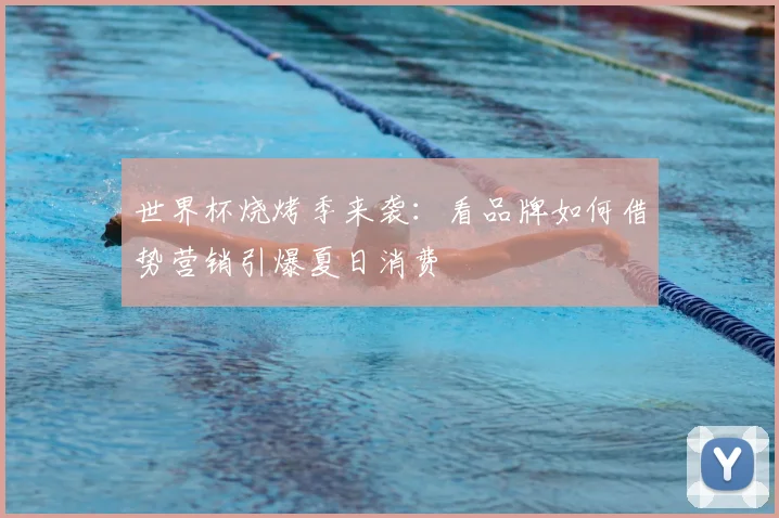 世界杯烧烤季来袭:看品牌如何借势营销引爆夏日消费