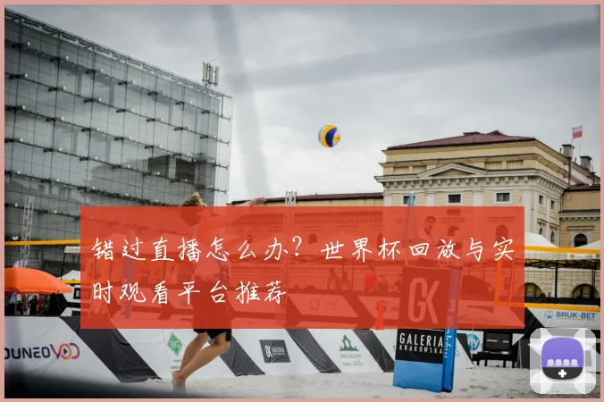 错过直播怎么办?世界杯回放与实时观看平台推荐