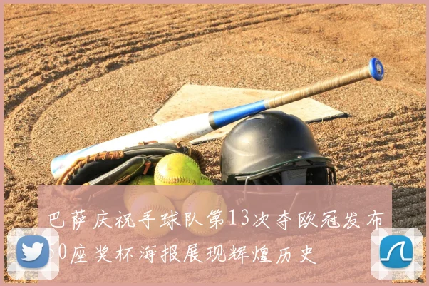 巴萨庆祝手球队第13次夺欧冠发布50座奖杯海报展现辉煌历史