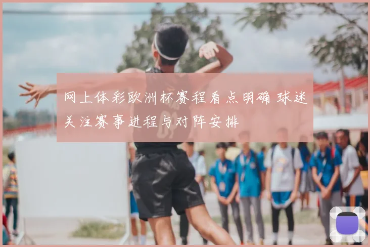 网上体彩欧洲杯赛程看点明确 球迷关注赛事进程与对阵安排