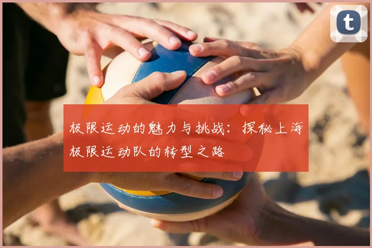 极限运动的魅力与挑战:探秘上海极限运动队的转型之路