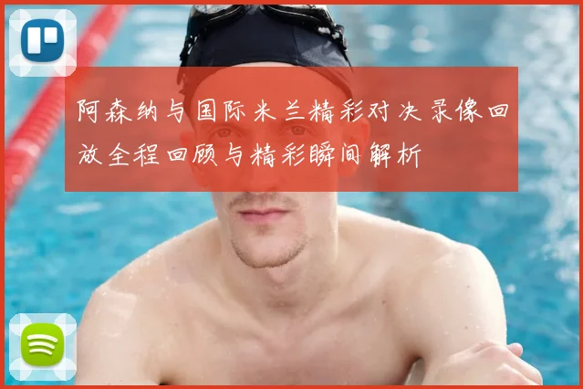 阿森纳与国际米兰精彩对决录像回放全程回顾与精彩瞬间解析