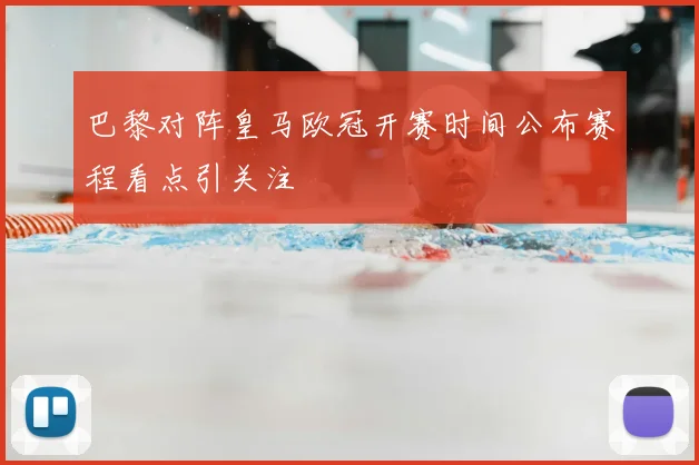 巴黎对阵皇马欧冠开赛时间公布赛程看点引关注