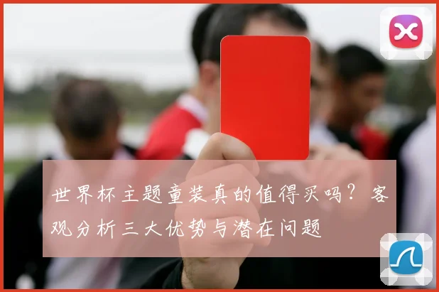 世界杯主题童装真的值得买吗?客观分析三大优势与潜在问题