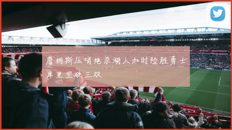 詹姆斯压哨绝杀湖人加时险胜勇士库里空砍三双