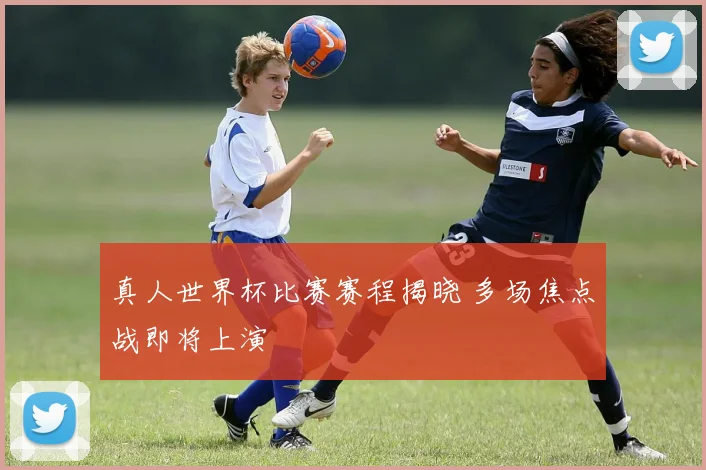 真人世界杯比赛赛程揭晓 多场焦点战即将上演