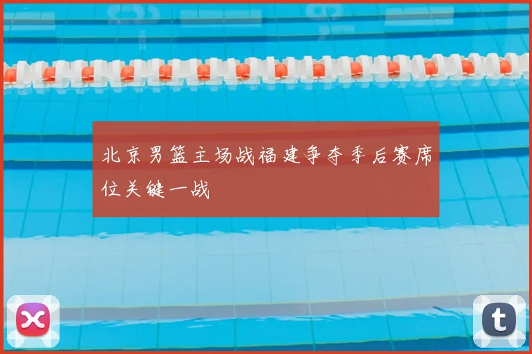 北京男篮主场战福建争夺季后赛席位关键一战
