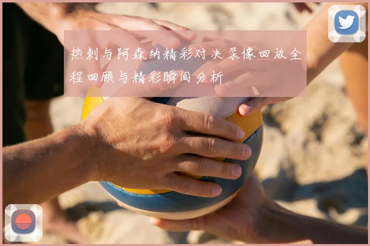热刺与阿森纳精彩对决录像回放全程回顾与精彩瞬间分析