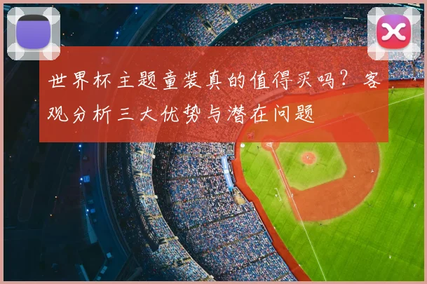 世界杯主题童装真的值得买吗?客观分析三大优势与潜在问题