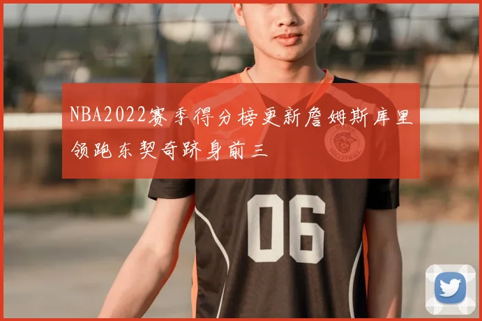 NBA2022赛季得分榜更新詹姆斯库里领跑东契奇跻身前三