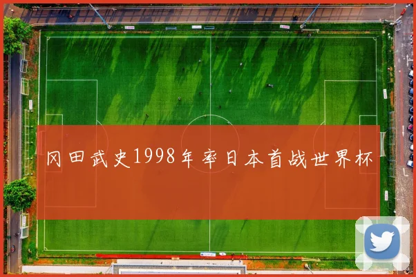 冈田武史1998年率日本首战世界杯
