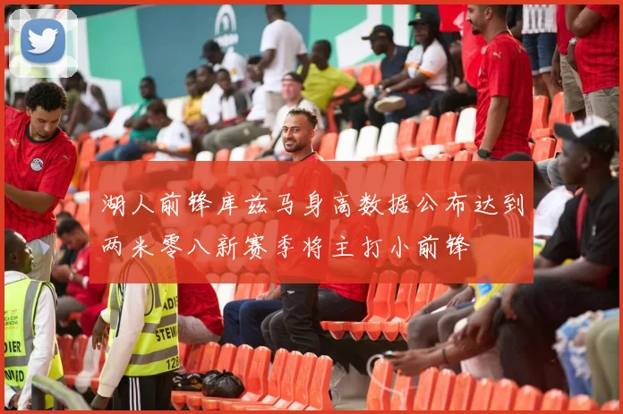 湖人前锋库兹马身高数据公布达到两米零八新赛季将主打小前锋
