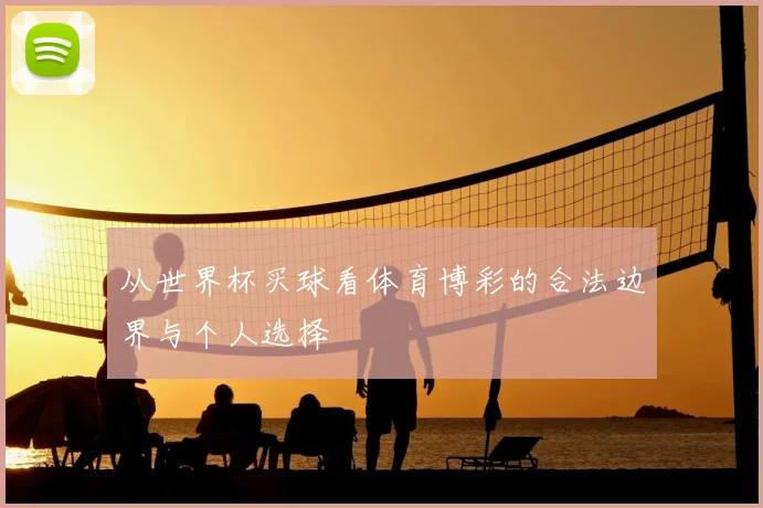 从世界杯买球看体育博彩的合法边界与个人选择