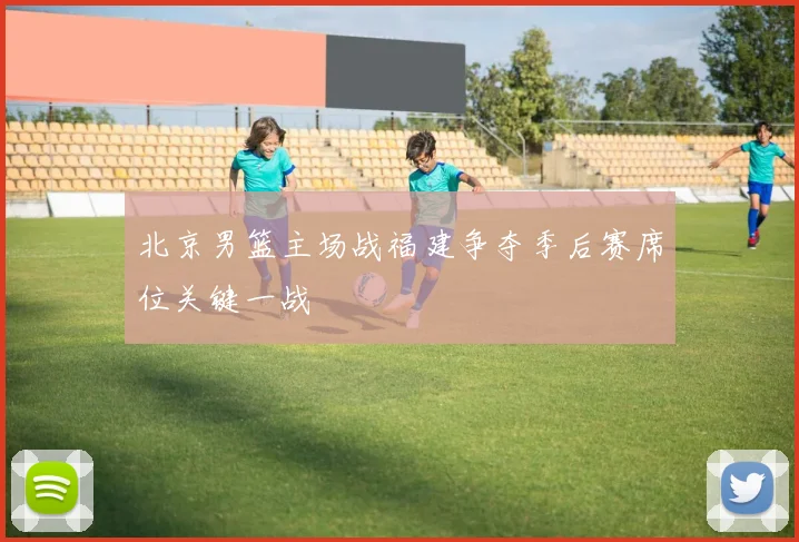 北京男篮主场战福建争夺季后赛席位关键一战
