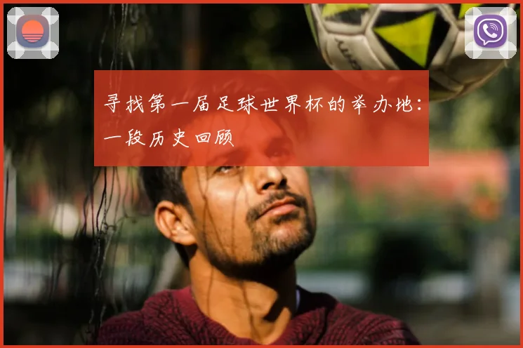 寻找第一届足球世界杯的举办地:一段历史回顾
