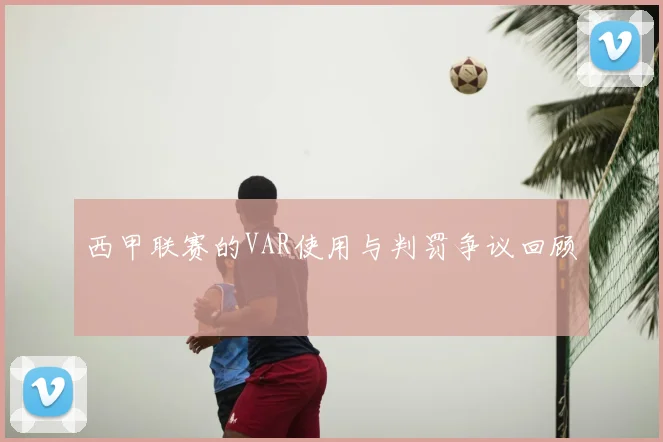 西甲联赛的VAR使用与判罚争议回顾