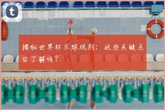 揭秘世界杯买球规则：这些关键点你了解吗？