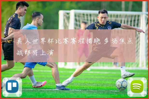 真人世界杯比赛赛程揭晓 多场焦点战即将上演