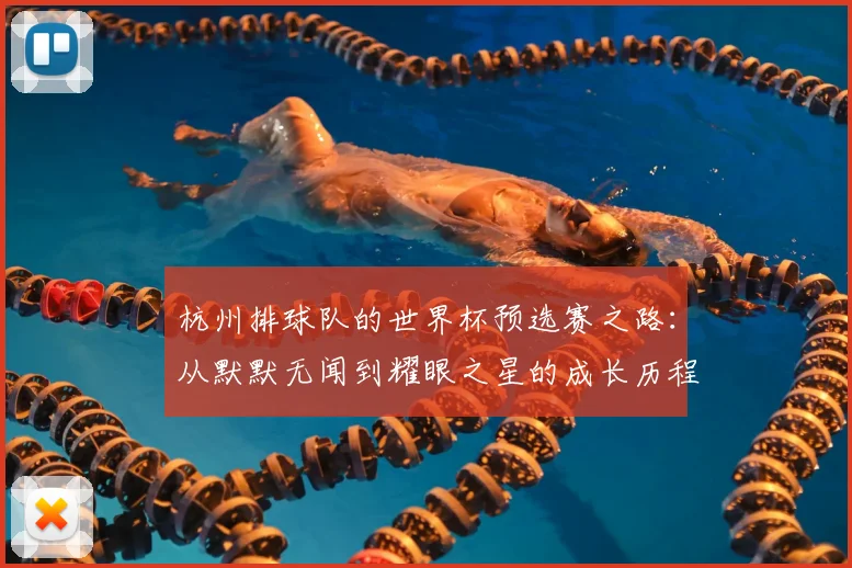 杭州排球队的世界杯预选赛之路:从默默无闻到耀眼之星的成长历程