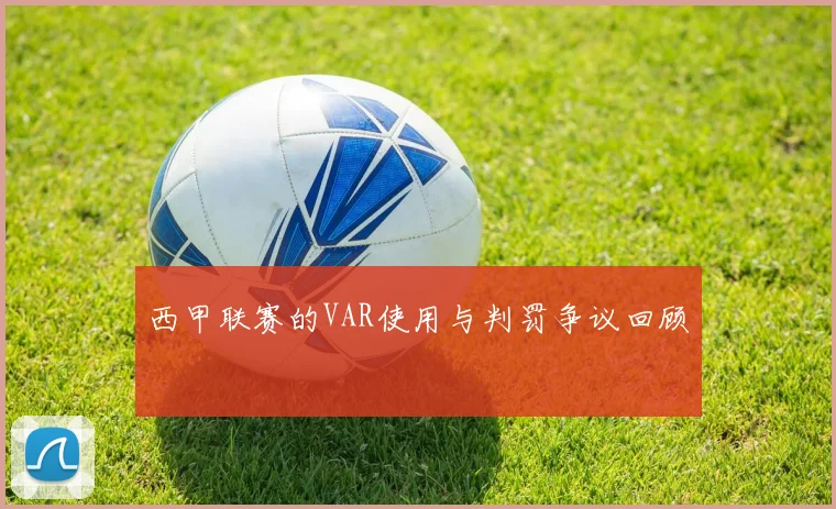 西甲联赛的VAR使用与判罚争议回顾