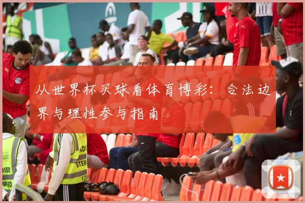 从世界杯买球看体育博彩:合法边界与理性参与指南