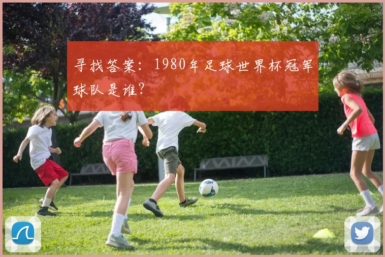寻找答案:1980年足球世界杯冠军球队是谁?