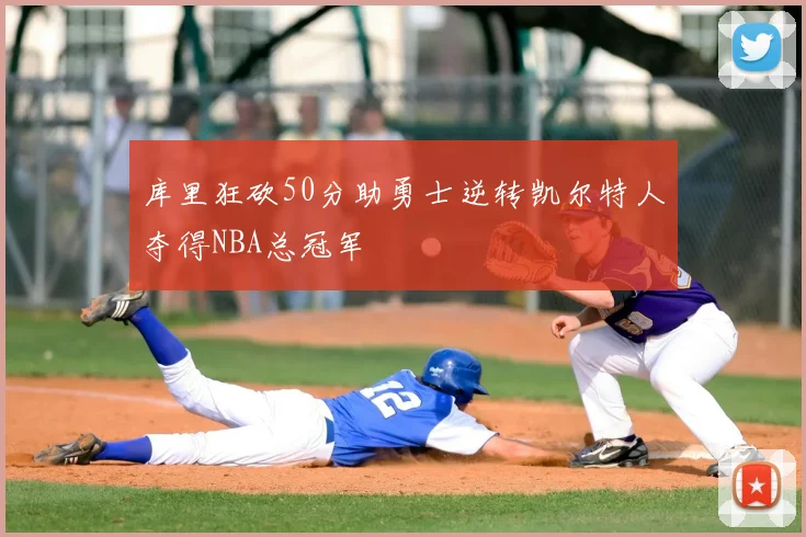 库里狂砍50分助勇士逆转凯尔特人夺得NBA总冠军