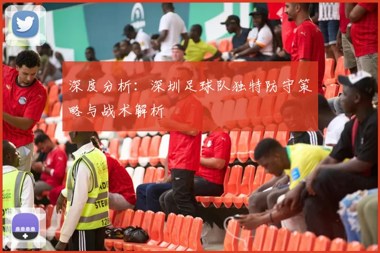 深度分析：深圳足球队独特防守策略与战术解析