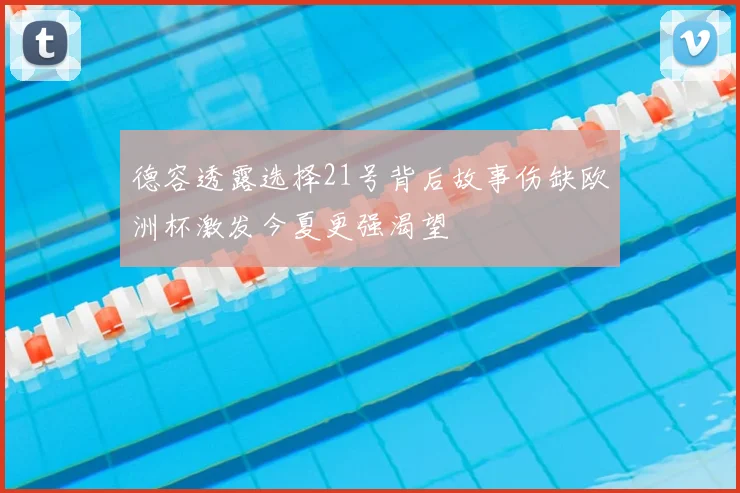 德容透露选择21号背后故事伤缺欧洲杯激发今夏更强渴望
