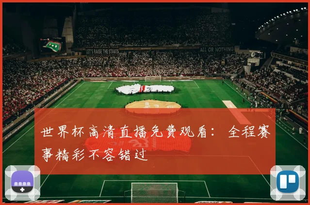 世界杯高清直播免费观看:全程赛事精彩不容错过