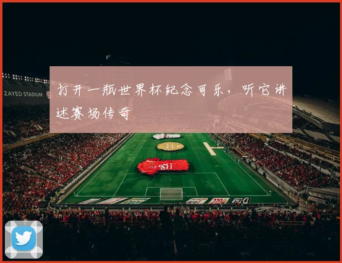 打开一瓶世界杯纪念可乐,听它讲述赛场传奇
