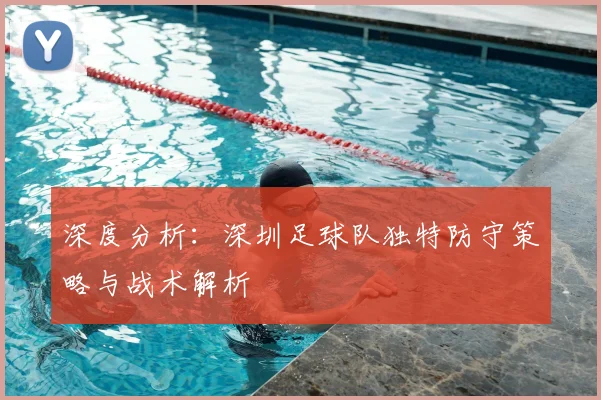 深度分析:深圳足球队独特防守策略与战术解析