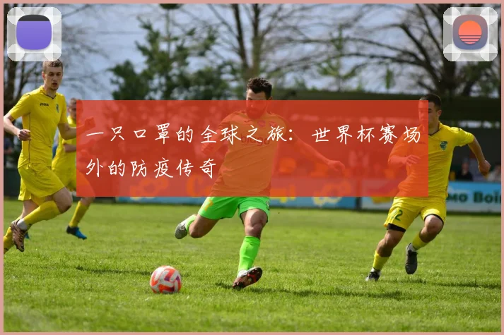 一只口罩的全球之旅:世界杯赛场外的防疫传奇