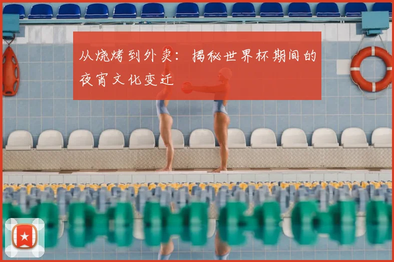 从烧烤到外卖:揭秘世界杯期间的夜宵文化变迁