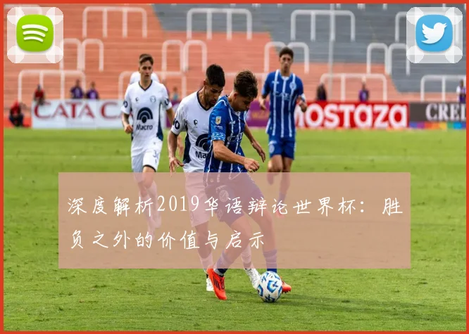 深度解析2019华语辩论世界杯:胜负之外的价值与启示