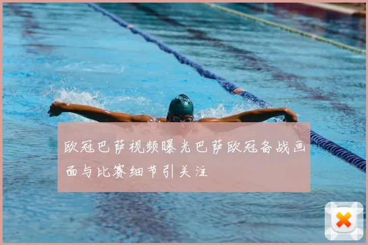 欧冠巴萨视频曝光巴萨欧冠备战画面与比赛细节引关注