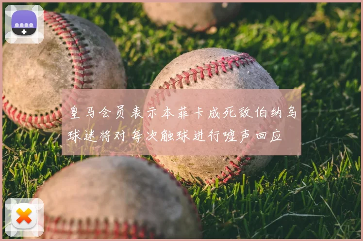 皇马会员表示本菲卡成死敌伯纳乌球迷将对每次触球进行嘘声回应