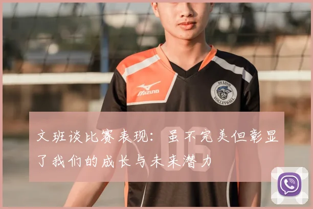 文班谈比赛表现：虽不完美但彰显了我们的成长与未来潜力